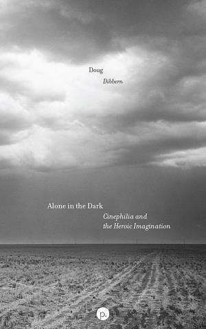 Alone in the Dark: Cinephilia and the Heroic Imagination by Doug Dibbern