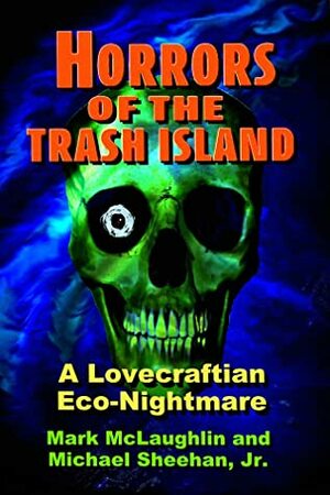 Horrors Of The Trash Island: A Lovecraftian Eco-Nightmare by Mark McLaughlin, Michael Sheehan Jr.