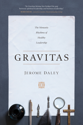 Gravitas: The Monastic Rhythms of Healthy Leadership by Jerome Daley