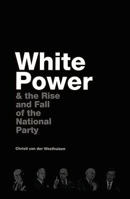 White Power & the Rise and Fall of the National Party by Christi Van Der Westhuizen