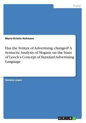 Has the Syntax of Advertising changed? A Syntactic Analysis of Slogans on the basis of Leech's Concept of Standard Advertising Language by Marie-Kristin Hofmann