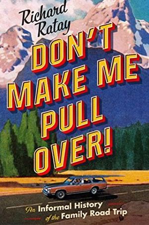 Don't Make Me Pull Over!: An Informal History of the Family Road Trip by Richard Ratay