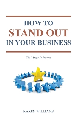How To Stand Out In Your Business: The 7 Steps to Success by Karen Williams