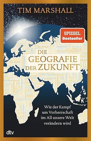 Die Geografie der Zukunft: Wie der Kampf um Vorherrschaft im All unsere Welt verändern wird | »Marshall erklärt meisterhaft, was man wissen muss und warum.« Peter Frankopan by Tim Marshall