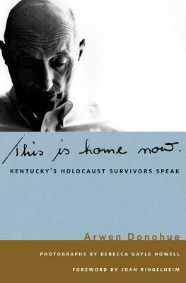 This Is Home Now: Kentucky's Holocaust Survivors Speak by Arwen Donahue