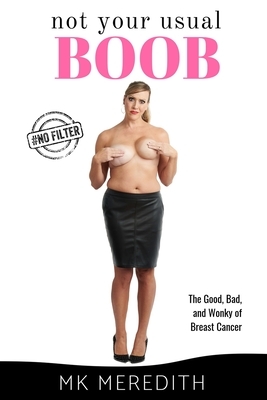 Not Your Usual Boob: The Good, Bad, and Wonky of Breast Cancer by Mk Meredith