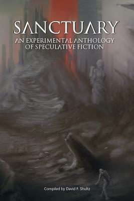 Sanctuary: An Experimental Anthology of Speculative Fiction by David F. Shultz