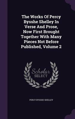 The Works of Percy Bysshe Shelley in Verse and Prose, Now First Brought Together with Many Pieces Not Before Published, Volume 2 by Percy Bysshe Shelley