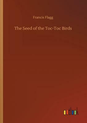 The Seed of the Toc-Toc Birds by Francis Flagg