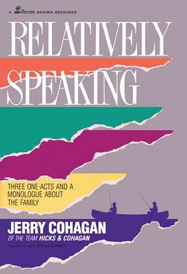 Relatively Speaking: Three One-Acts and a Monlogue about the Family by Jerry Cohagan