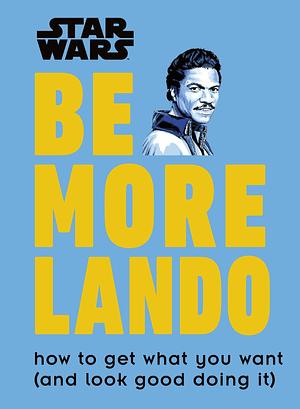 Be More Lando: How to Get What You Want...and Look Good Doing It by Christian Blauvelt, Christian Blauvelt