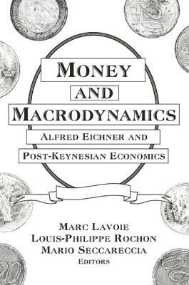 Money and Macrodynamics: Alfred Eichner and Post-Keynesian Economics: Alfred Eichner and Post-Keynesian Economics by Louis-Philippe Rochon, Marc Lavoie, Mario Seccareccia