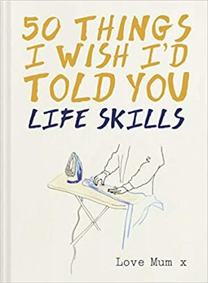 Life Skills: 50 Things I Wish I'd Told You by Laura Quick, Polly Powell