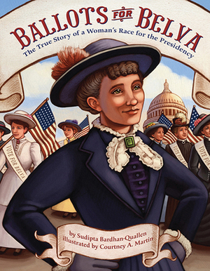 Ballots for Belva: The True Story of a Woman's Race for the Presidency by Courtney A. Martin, Sudipta Bardhan-Quallen