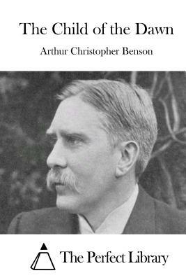 The Child of the Dawn by Arthur Christopher Benson