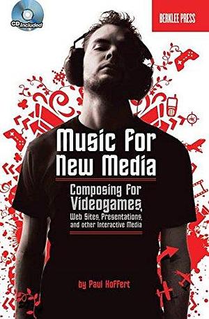 Music for New Media: Composing for Videogames, Web Sites, Presentations, and Other Interactive Media by Jonathan Feist