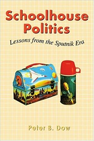 Schoolhouse Politics: Lessons from the Sputnik Era by Peter B. Dow