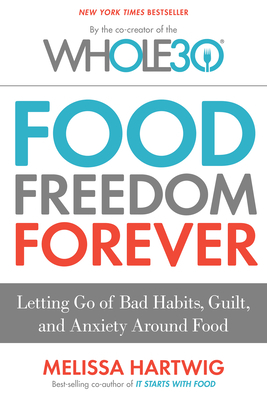 Food Freedom Forever: Letting Go of Bad Habits, Guilt, and Anxiety Around Food by Melissa Hartwig Urban