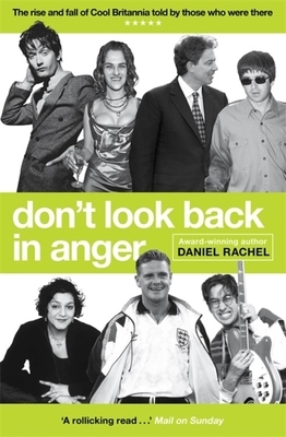 Don't Look Back in Anger: The Rise and Fall of Cool Britannia, Told by Those Who Were There by Daniel Rachel