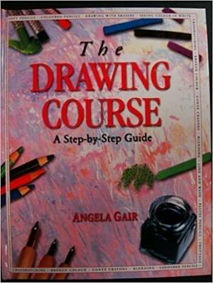 The Drawing Course: A Step-by-step Guide by Angela Gair