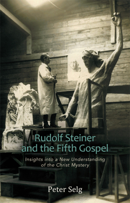 Rudolf Steiner and the Fifth Gospel: Insights Into a New Understanding of the Christ Mystery by Peter Selg