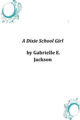 A Dixie School Girl by Gabrielle E. Jackson