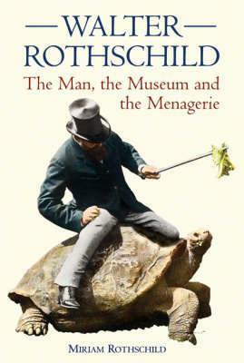 Walter Rothschild: The Man, the Museum and the Menagerie by Miriam Rothschild