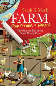 Farm (and Other F Words): The Rise and Fall of the Small Family Farm by Sarah K Mock
