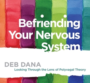 Befriending Your Nervous System: Looking Through the Lens of Polyvagal Theory by Deb Dana