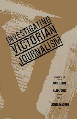 Investigating Victorian Journalism by Lionel Madden, Aled Jones, Laurel Brake