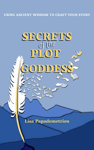 Secrets of the Plot Goddess: Using Ancient Wisdom to Craft Your Story by Lisa Papademetriou