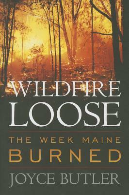 Wildfire Loose: The Week Maine Burned by Joyce Butler