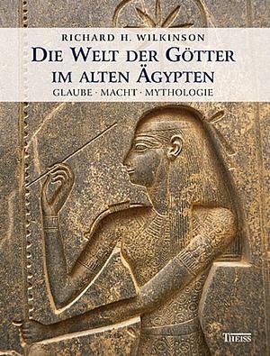 Die Welt der Götter im alten Ägypten: Glaube Macht Mythologie by Richard H. Wilkinson