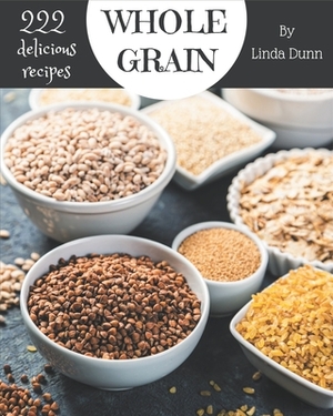 222 Delicious Whole Grain Recipes: Explore Whole Grain Cookbook NOW! by Linda Dunn