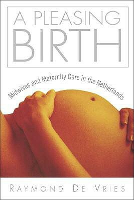 A Pleasing Birth: Midwives and Maternity Care in the Netherlands by Raymond G. De Vries