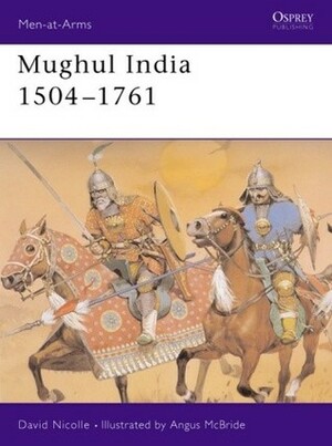 Mughul India 1504–1761 by David Nicolle, Angus McBride