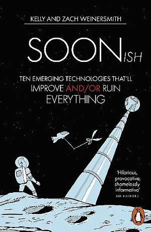 Soonish: Ten Emerging Technologies That'll Improve And/or Ruin Everything by Zach Weinersmith, Kelly Weinersmith