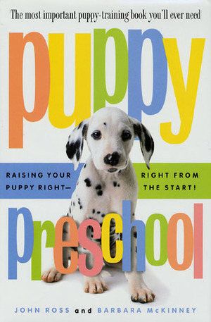Puppy Preschool: Raising Your Puppy Right---Right from the Start! by Barbara McKinney, John Ross