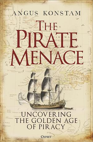 The Pirate Menace: Uncovering the Golden Age of Piracy by Angus Konstam