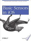 Basic Sensors in IOS: Programming the Accelerometer, Gyroscope, and More by Alasdair Allan