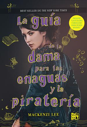 La guía de la dama para las enaguas y la piratería by Mackenzi Lee