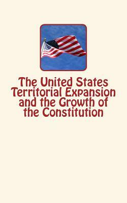 The United States Territorial Expansion and the Growth of the Constitution by William R. Garrett, Frederick J. Turner