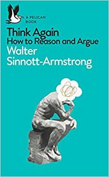 Think Again: How to Reason and Argue by Walter Sinnott-Armstrong