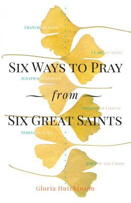 Six Ways to Pray from Six Great Saints by Gloria Hutchinson