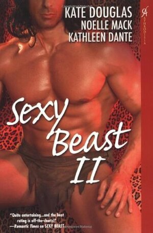 Sexy Beast II by Noelle Mack, Kathleen Dante, Kate Douglas