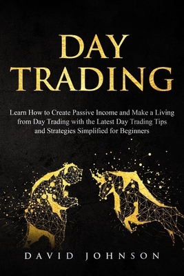 Day Trading: Learn How to Create Passive Income and Make a Living from Day Trading with the Latest Day Trading Tips and Strategies by David Johnson