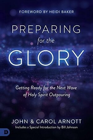 Preparing for the Glory: Getting Ready for the Next Wave of Holy Spirit Outpouring by Carol Arnott, John Arnott, Randy Clark, Heidi Baker, Bill Johnson