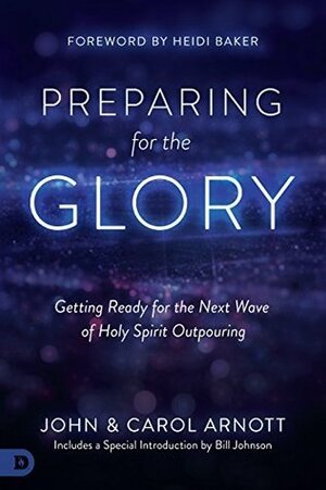 Preparing for the Glory: Getting Ready for the Next Wave of Holy Spirit Outpouring by Carol Arnott, Heidi Baker, John Arnott, Randy Clark, Bill Johnson