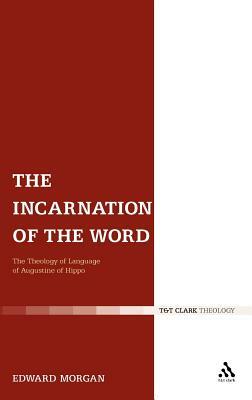 The Incarnation of the Word: The Theology of Language of Augustine of Hippo by Edward Morgan