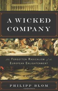 A Wicked Company: The Forgotten Radicalism of the European Enlightenment by Philipp Blom